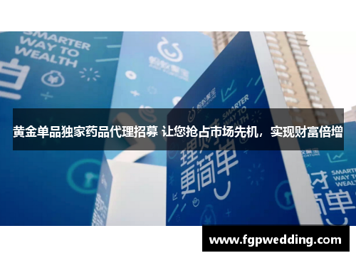 黄金单品独家药品代理招募 让您抢占市场先机,实现财富倍增 黄金单品独家药品代理招募 让您抢占市场先机,实现财富倍增