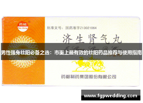 男性强身壮阳必备之选：市面上最有效的壮阳药品推荐与使用指南